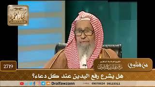 صورة 2719- هل يشرع رفع اليدين عند كل دعاء؟ | الشيخ صالح الفوزان