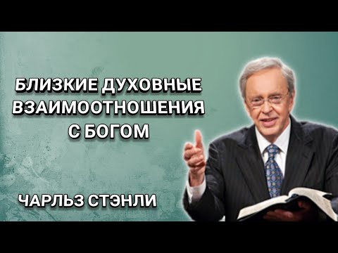Близкие духовные взаимоотношения с Богом. Чарльз Стэнли. Христианские проповеди.