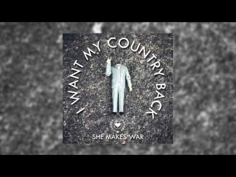 She Makes War - I Want My Country Back