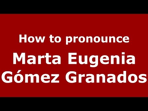 How to pronounce Marta Eugenia Gómez Granados (Colombian Spanish/Colombia)  - PronounceNames.com