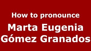 How to pronounce Marta Eugenia Gómez Granados