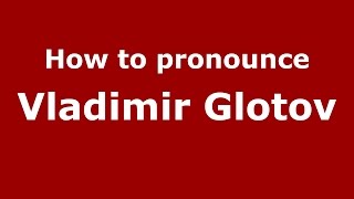 How to pronounce Vladimir Glotov