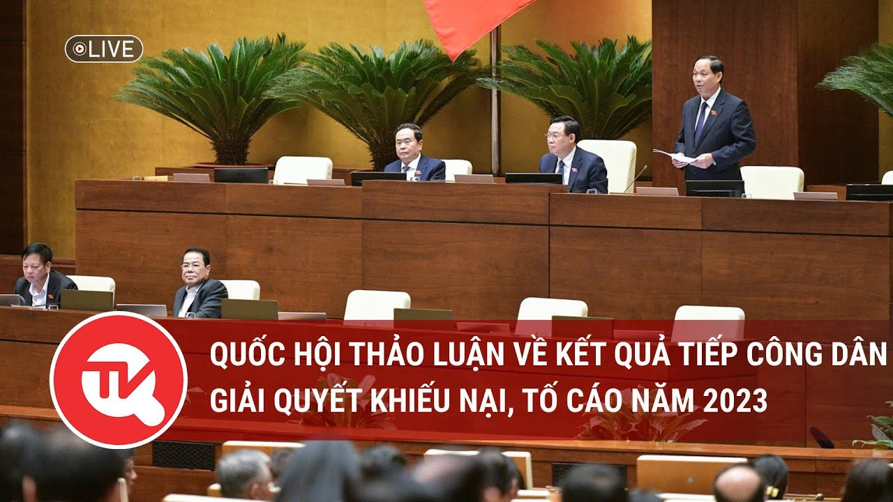 [TRỰC TIẾP] Quốc hội thảo luận về kết quả tiếp công dân, giải quyết khiếu nại, tố cáo năm 2023