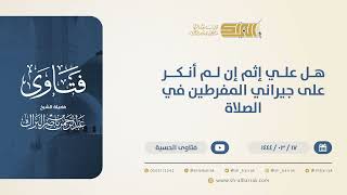 صورة هل عليّ إثم إن لم أنكر على جيراني المفرطين في الصلاة؟ - الشيخ عبدالرحمن البراك (10547)