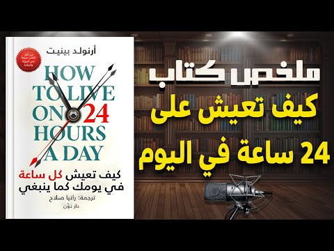 حوّل وقتك الضائع لإنجازات عظيمة | ملخص كتاب " كيف تعيش على 24 ساعة في اليوم" للكاتب أرنولد بينيت