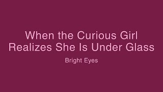 When the Curious Girl Realizes She Is Under Glass - Bright Eyes (Lyrics)