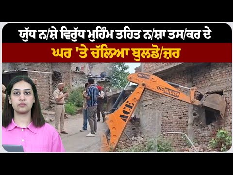 ਯੁੱਧ ਨ/ਸ਼ੇ ਵਿਰੁੱਧ ਮੁਹਿੰਮ ਤਹਿਤ ਨ/ਸ਼ਾ ਤਸ/ਕਰ ਦੇ ਘਰ 'ਤੇ ਚੱਲਿਆ ਬੁਲਡੋ/ਜ਼ਰ