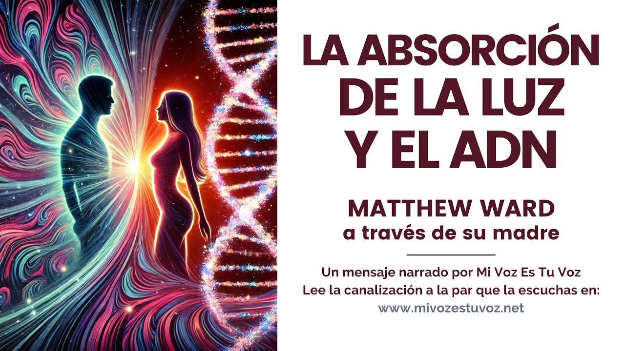LA ABSORCIÓN DE LA LUZ Y EL ADN   Matthew Ward a través de su madre  Mi Voz