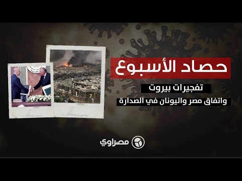 حصاد الأسبوع .. تفجيرات في بيروت واتفاق مصر واليونان في الصدارة
