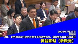 【字幕付き】20260723 参議院 沖縄・北方問題及び地方に関する特別委員会、総務委員会連合審査会 06 神谷宗幣 参政党
