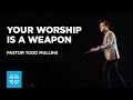 Your Worship Is a Weapon | Pastor Todd Mullins