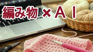 生成ＡＩは、編み物をアシストするのか？　【チャットＧＰＴの活用法を一緒に体験】　　#編み物#生成ＡＩ#チャットＧＰＴ