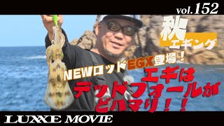 LUXXE MOVIE vol.152　完璧なNEWロッド登場！！秋イカ捕獲計画！