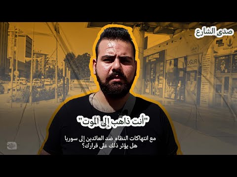 أنت ذاهب إلى الموت انتهاكات النظام السوري هل ستؤثر على قرار عودتك إلى سوريا؟