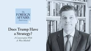 A. Wess Mitchell: Does Trump Have a Strategy? | Foreign Affairs Interview