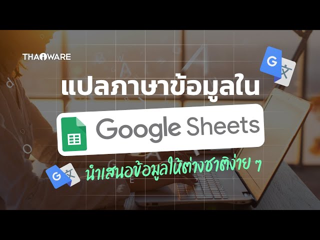   แปลภาษาข้อมูลใน Cell บน Google Sheet อย่างรวดเร็ว เพิ่มความน่าสนใจในการพรีเซนต์รายงาน