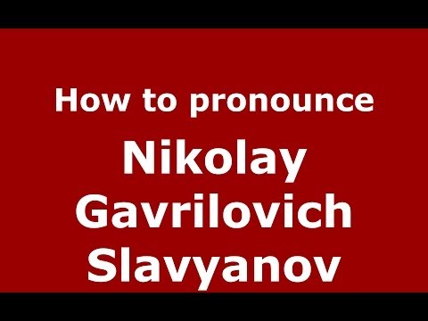 How to pronounce Nikolay Gavrilovich Slavyanov (Russian/Russia) - PronounceNames.com