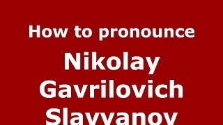 How to pronounce Nikolay Gavrilovich Slavyanov