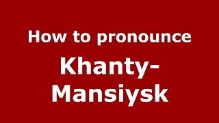 How to pronounce Khanty-Mansiysk