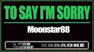 To Say I&#39;m sorry - MOONSTAR88 (KARAOKE)