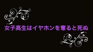 女子高生はイヤホンを奪ると死ぬ