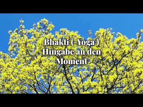 Bhakti (-Yoga) , Hingabe an den Moment