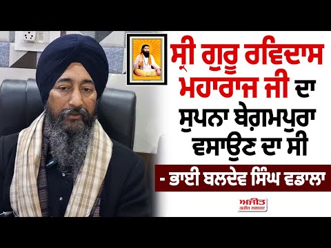 ਸ੍ਰੀ ਗੁਰੂ ਰਵਿਦਾਸ ਮਹਾਰਾਜ ਜੀ ਦਾ ਸੁਪਨਾ ਬੇਗ਼ਮਪੁਰਾ ਵਸਾਉਣ ਦਾ ਸੀ - ਭਾਈ ਬਲਦੇਵ ਸਿੰਘ ਵਡਾਲਾ 