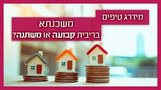 משכנתא בריבית קבועה - יועץ משכנתאות מסביר מה כדאי