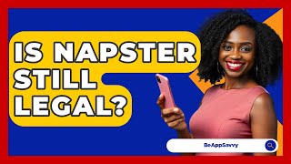 Is Napster Still Legal? - Be App Savvy