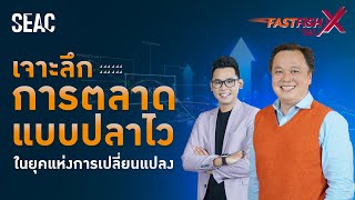 เจาะลึกการตลาดแบบปลาไว ในยุคแห่งการเปลี่ยนแปลง | FastFishX by SEAC EP. 4