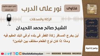 صورة أين يخرج المسافر زكاة الفطر في بلده أم في البلد المقيم فيه؟ الشيخ اللحيدان - مشروع كبار العلماء