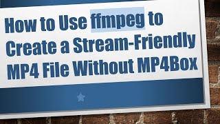 How to Use ffmpeg to Create a Stream-Friendly MP4 File Without MP4Box