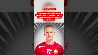 Doruk Tecimer: "Fenerbahçe, CSKA Moskova  19 yaşındaki Matvey Kislyak 