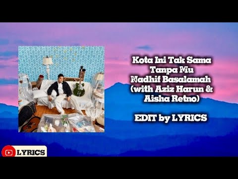 NADHIF BASALAMAH (WITH AZIZ HARUN & AISHA RETNO) - KOTA INI TAK SAMA TANPAMU, EDIT BY LYRICS 