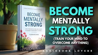 Become Mentally Strong TRAIN YOUR MIND TO OVERCOME ANYTHING | Audiobook