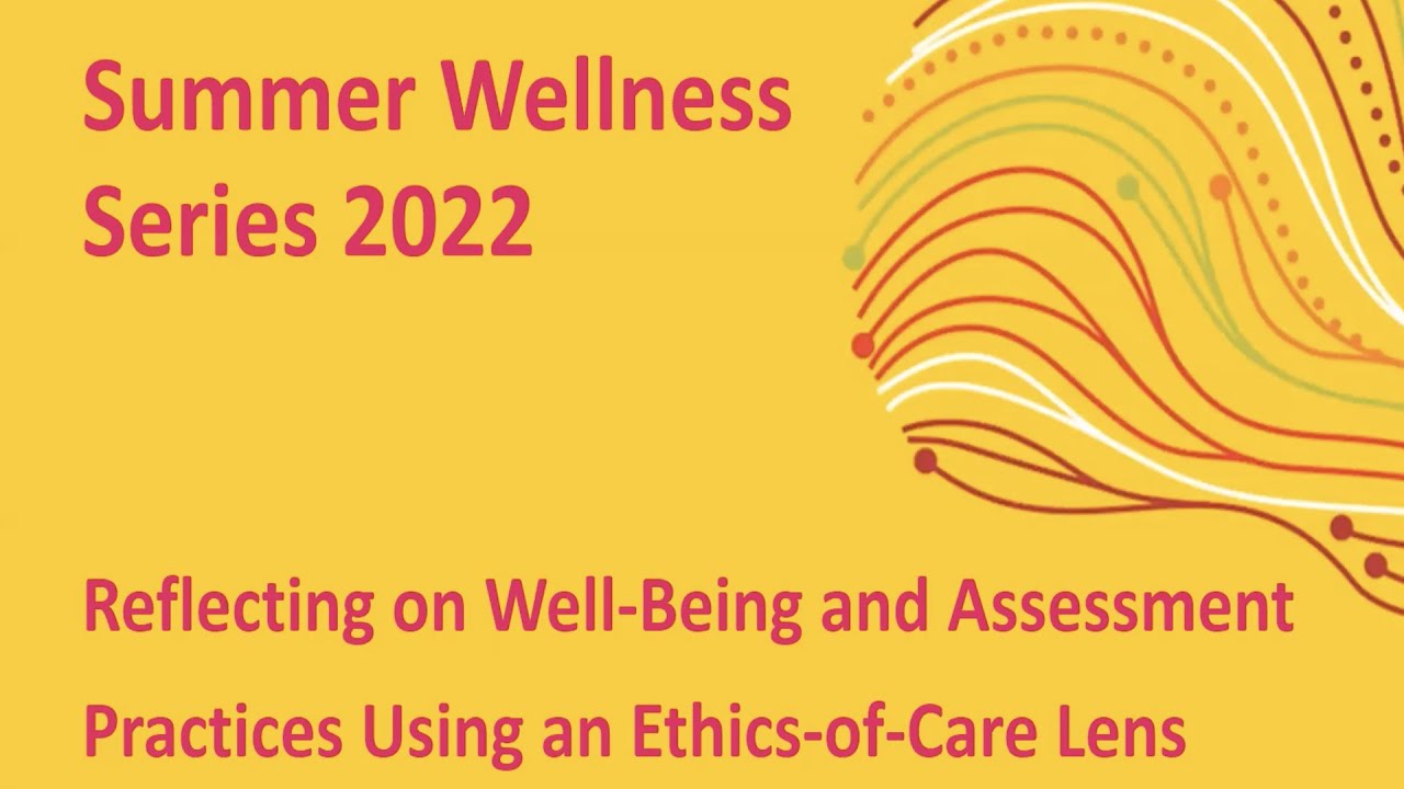 Summer Wellness Series 2022 - Well-Being and Assessment Practices Using an Ethics-of-Care Lens