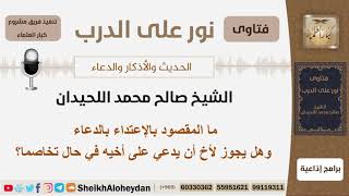 صورة ما المقصود بالإعتداء بالدعاء وهل يجوز لأخ أن يدعي على أخيه؟ الشيخ اللحيدان - مشروع كبار العلماء