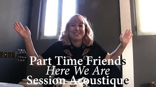 #841 Part Time Friends - Here We Are (Session Acoustique)