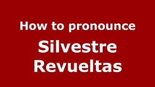 How to pronounce Silvestre Revueltas