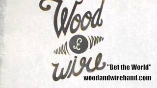 Wood & Wire - "Bet the World"