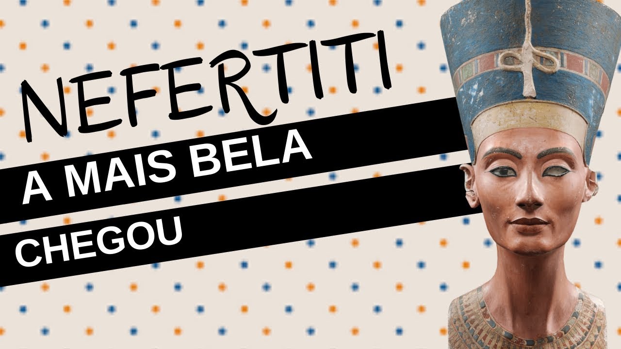Mulheres na História #23: NEFERTITI, a mais bela chegou