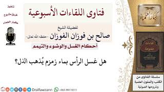 صورة هل غسل الرأس بماء زمزم يُذهب الذل؟ لمعالي الشيخ صالح الفوزان