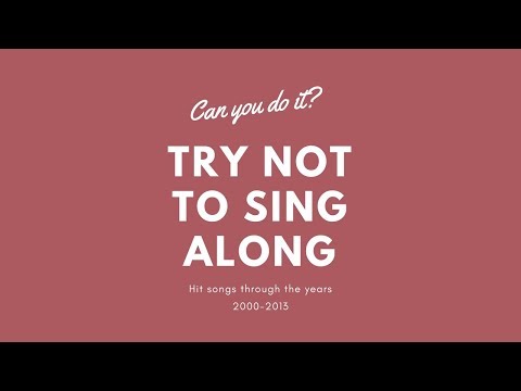 Can you do it? Try not to sing a long to 2000-2013 Songs!