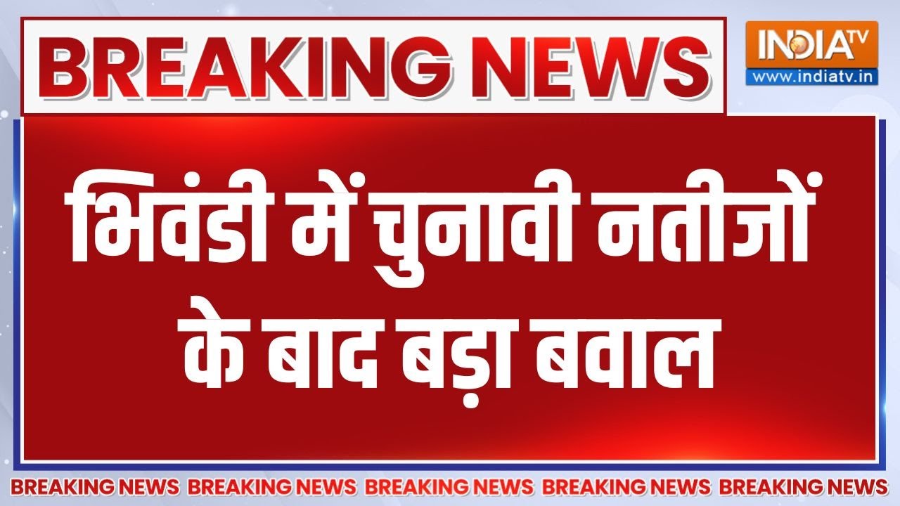 Breaking News:भिवंडी में चुनावी नतीजों के बाद बड़ा बवाल, BJP और क?