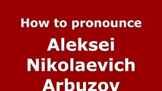 How to pronounce Aleksei Nikolaevich Arbuzov