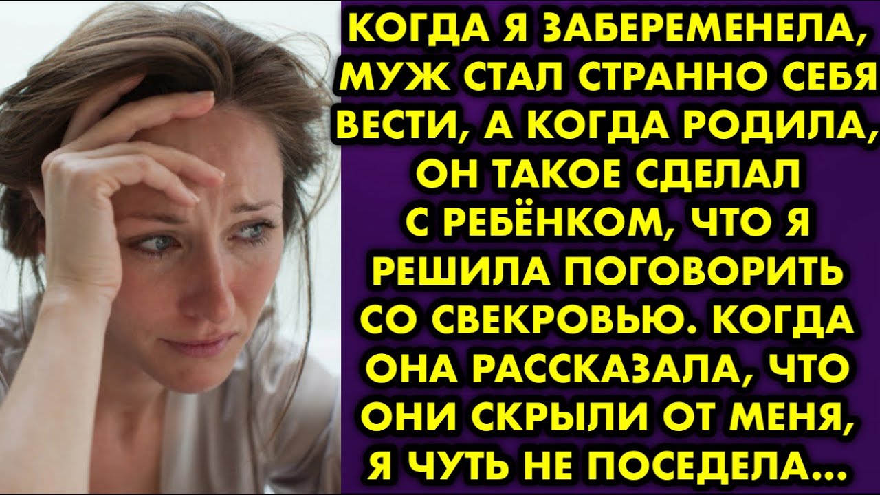 Когда я забеременела, муж стал странно себя вести, а когда родила, он такое сделал с ребёнком, что я