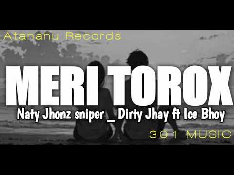 MERI TOROX _ NATY JHONZ SNIPER _ DIRTY JHAY FT ICE BHOY ATANANU RECORDS 301 MUSIC PROD KING JHAYRAH