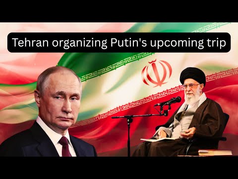 Tehran organizing Putin's upcoming trip