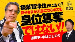 小林よしのりが榛葉賀津也氏に告ぐ！　愛子さまが天皇になられても皇位簒奪ではない！
