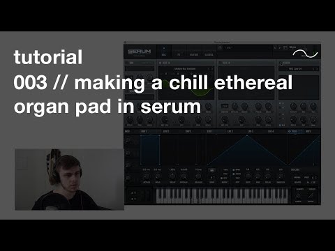 making a chill ethereal organ pad in serum // tutorial 003